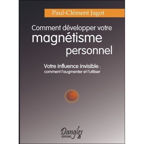 Comment Développer Votre Magnétisme Personnel - Votre Influence Invisible : Comment L'augmenter Et L'utiliser