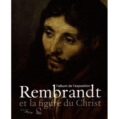 Rembrandt Et La Figure Du Christ - L'album De L'exposition