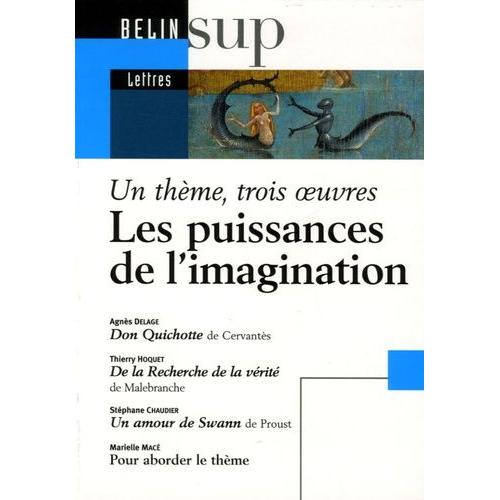 Les Puissances De L'imagination - Un Thème, Trois Oeuvres : Don Quichotte De Cervantès - De La Recherche De La Vérité De Malebranche - Un Amour De Swann De Proust