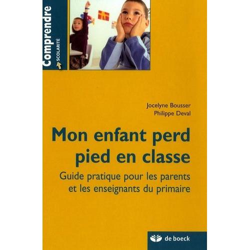 Mon Enfant Perd Pied En Classe - Guide Pratique Pour Les Parents Et Les Enseignants Du Primaire