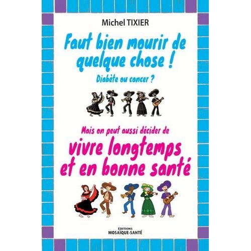 Faut Bien Mourir De Quelque Chose ! Diabète Ou Cancer ? - Mais On Peut Aussi Décider Vivre Longtemps Et En Bonne Santé