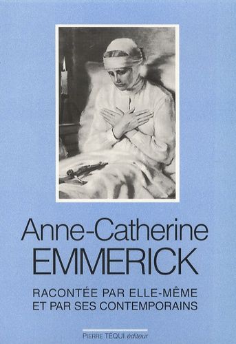 Anne-Catherine Emmerick - Racontée Par Elle-Même Et Ses Contemporains