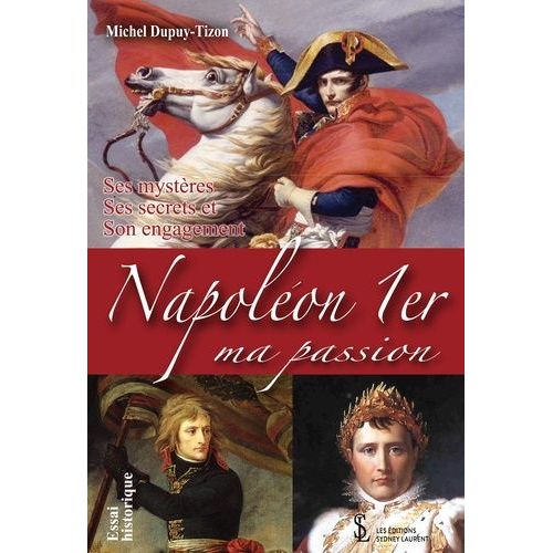 Napoléon 1er - Ma Passion, Ses Mystères, Ses Secrets, Son Engagement
