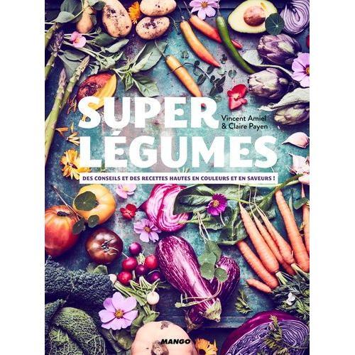 Super Légumes - Des Conseils Et Des Recettes Hautes En Couleurs Et En Saveurs !