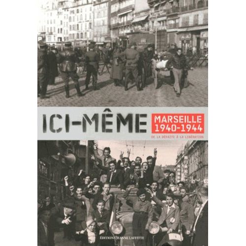 Ici-Même - Marseille 1940-1944, De La Défaite À La Libération