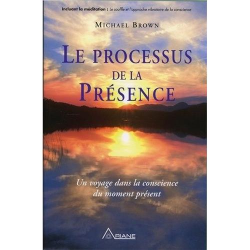 Le Processus De La Présence - Un Voyage Au Coeur De La Conscience Du Moment Présent