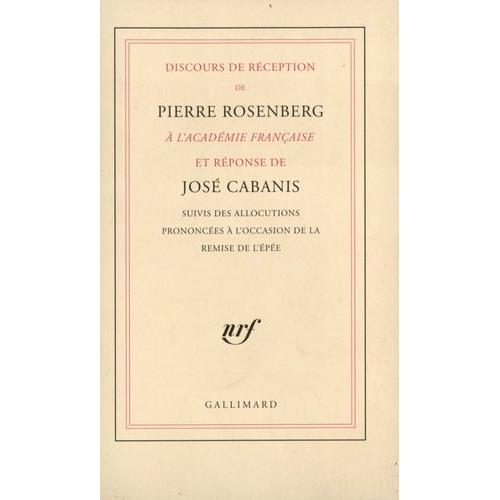 Discours De Réception De Pierre Rosenberg À L'académie Française Et Réponse De José Cabanis - Suivis Des Allocutions Prononcées À L'occasion De La Remise De L'épé