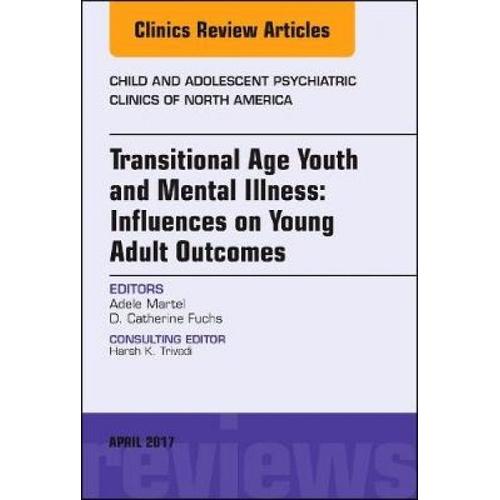 Transitional Age Youth And Mental Illness: Influences On Young Adult Outcomes, An Issue Of Child And Adolescent Psychiatric Clinics Of North America