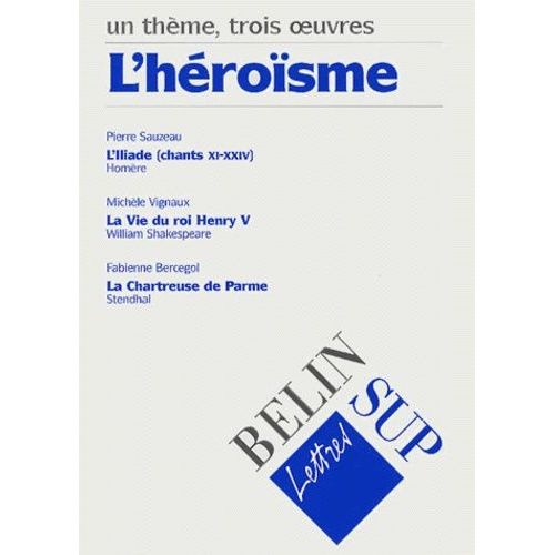 L'héroïsme - L'iliade D'homère (Chants Xi-Xxiv), La Vie Du Roi Henry V De William Shakespeare, La Chartreuse De Parme De Stendahl
