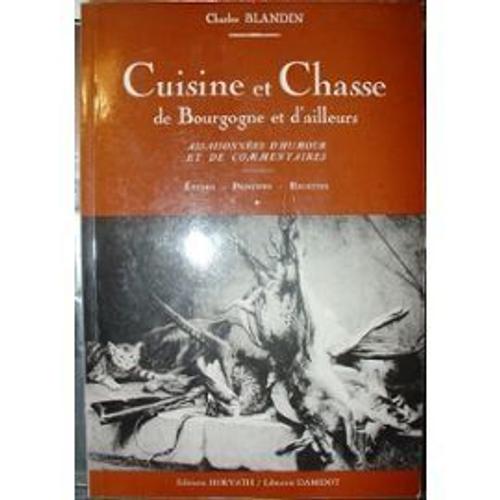 Cuisine Et Chasse De Bourgogne Et D'ailleurs, Assaisonnées D'humour Et De Commentaires. Etudes, Principes, Recettes.