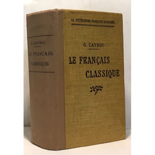 Le Français Classique -Lexique De La Langue Du Dix-Septième Siècle Expliquant D'après Les Dictionnaires Du Temps Et Les Remarques Des Grammairiens Le Sens Et L'usage Des Mots Aujourd'hui Vieillis O...