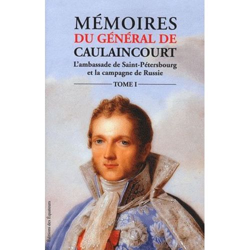 Mémoires Du Général De Caulaincourt Duc De Vicence Grand Écuyer De L'empereur Tome 1 - L'ambassade De Saint-Pétersbourg Et La Campagne De Russie