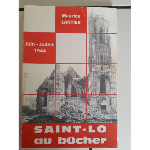 Saint-Lo Au Bûcher. Le Martyre D Une Cité De Basse-Normandie Pendant La Seconde Guerre Mondiale (Juin -(Juillet 1944).