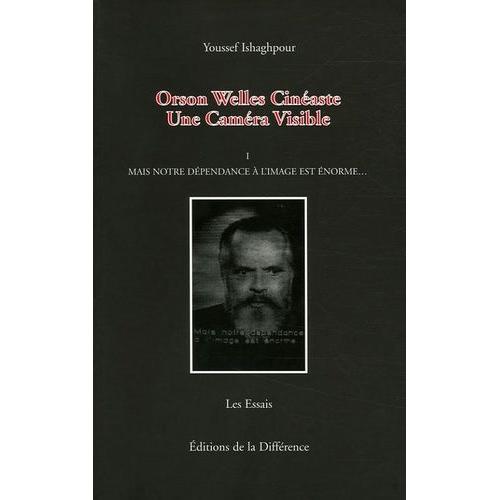 Orson Welles Cinéaste - Un Caméra Visible, Tome 1, Mais Notre Dépendance À L'image Est Énorme