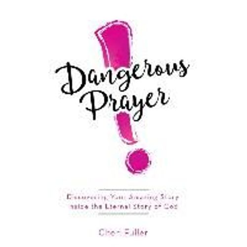 Dangerous Prayer: Discovering Your Amazing Story Inside The Eternal Story Of God