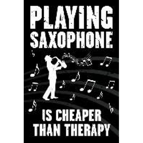 Playing Saxophone Is Cheaper Than Therapy: Funny Journal For Musicians - Music Lovers And Writers - Blank Lined Notebook To Write In For Saxophone Pla