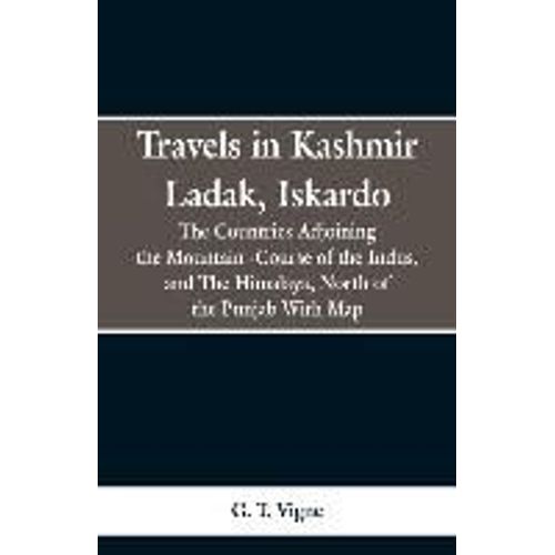 Travels In Kashmir Ladak, Iskardo, The Countries Adjoning The Mountain -Course Of The Indus, And The Himalya , North Of The Punjab With Map