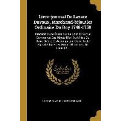 Livre-Journal De Lazare Duvaux, Marchand-Bijoutier Ordinaire Du Roy 1748-1758: Précédé D'une Étude Sur Le Goût Et Sur Le Commerce Des Objets D'art Au