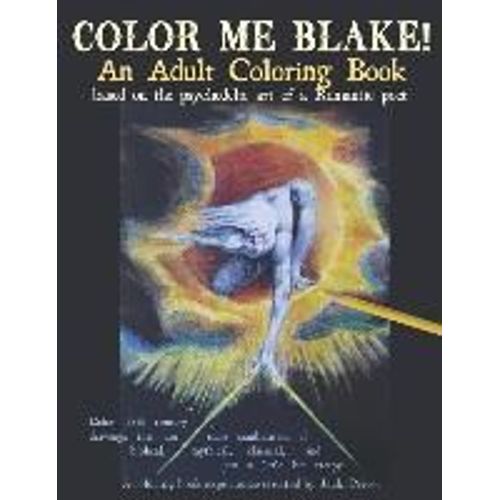 Color Me Blake! An Adult Coloring Book - Based On The Psychedelic Art Of A Romantic Poet: Relax, Learn, Laugh, And Expand Your Imagination With Willia