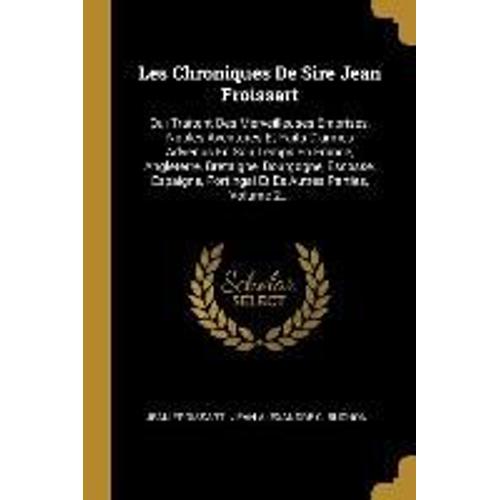 Les Chroniques De Sire Jean Froissart: Qui Traitent Des Merveilleuses Emprises, Nobles Aventures Et Faits D'armes Advenus En Son Temps En France, Angl