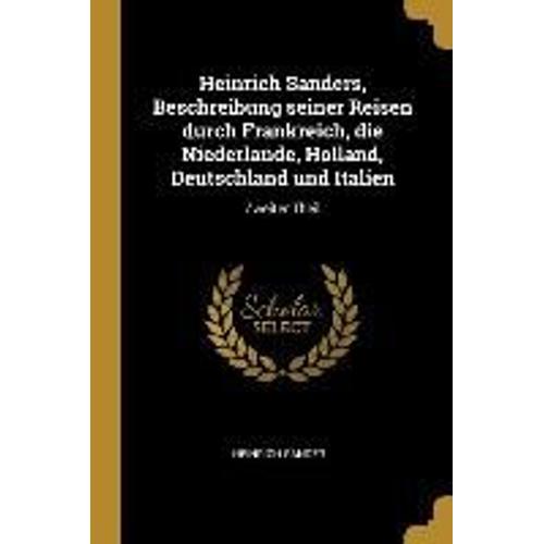 Heinrich Sanders, Beschreibung Seiner Reisen Durch Frankreich, Die Niederlande, Holland, Deutschland Und Italien: Zweiter Theil