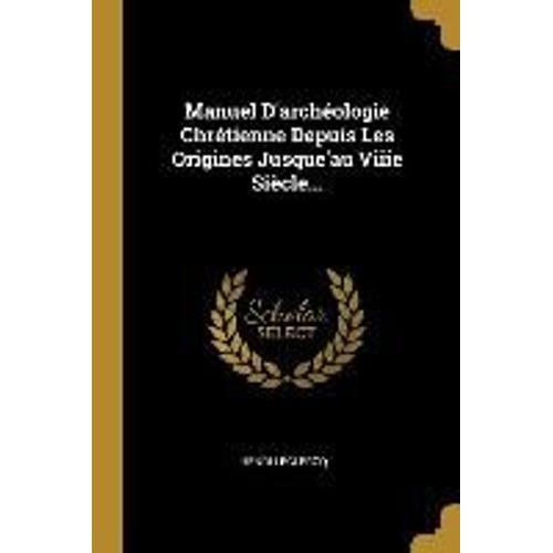 Manuel D'archéologie Chrétienne Depuis Les Origines Jusque'au Viiie Siècle...