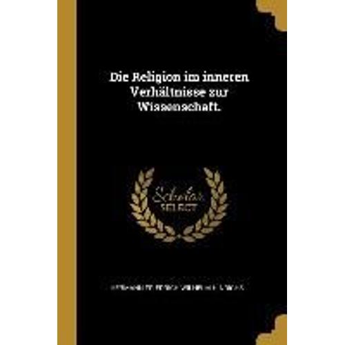 Die Religion Im Inneren Verhältnisse Zur Wissenschaft.