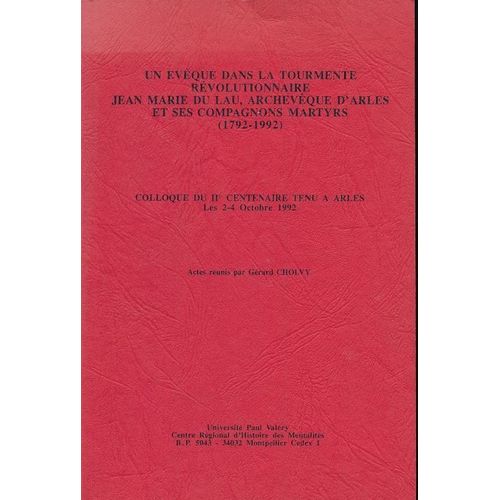 Un Evéque Dans La Tourmente Révolutionnaire. Jean Marie Du Lau, Archevêque D'arles Et Ses Compagnons Martyrs (1792 - 1992)