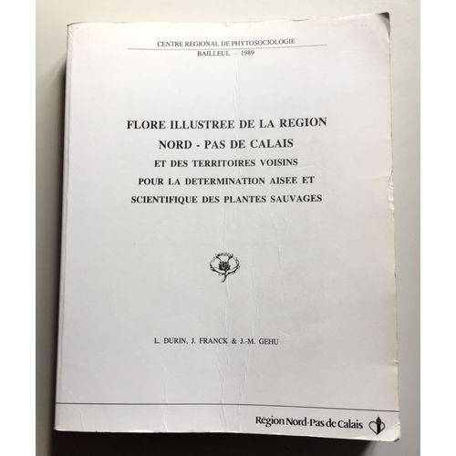 Flore Illustrée De La Région Nord-Pas-De-Calais Et Des Territoires Voisins Pour La Détermination Aisée Et Scientifuque Des Plantes Sauvages