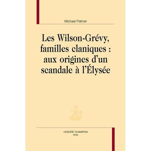 Les Wilson-Grévy, Familles Claniques : Aux Origines D'un Scandale À L'elysée