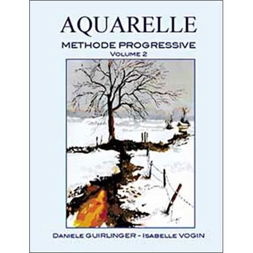 Aquarelle - Méthode Progressive Volume 2, Application Des Techniques À Des Sujets Plus Spécifiques Ou Plus Complexes