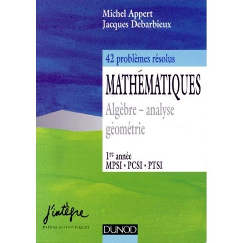 Mathematiques - Algèbre-Analyse, Géométrie, 42 Problèmes Résolus, 1ère Année Mpsi Pcsi Ptsi