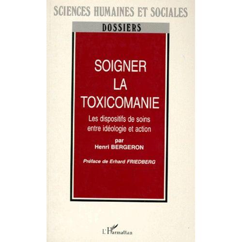 Soigner La Toxicomanie - Les Dispositifs De Soins Entre Idéologie Et Action