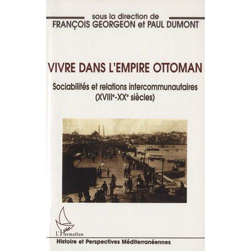 Vivre Dans L'empire Ottoman - Sociabilités Et Relations Intercommunautaires (Xviiie-Xxe Siècles)