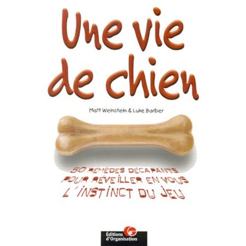 Une Vie De Chien - 50 Remèdes Décapants Pour Réveiller En Vous L'instinct Du Jeu