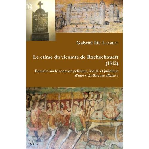 Le Crime Du Vicomte De Rochechouart (1512) - Enquête Sur Le Contexte Politique, Social Et Juridique D'une "Ténébreuse Affaire