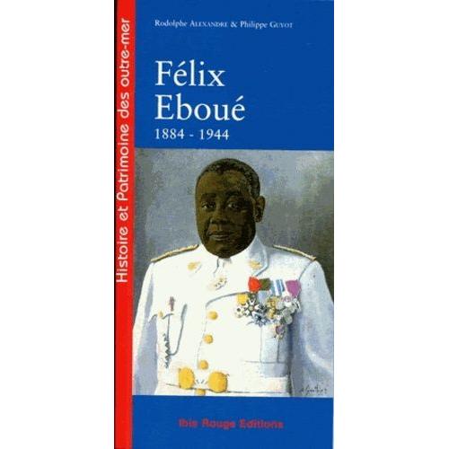Félix Eboué De Cayenne Au Caire, 1884-1944