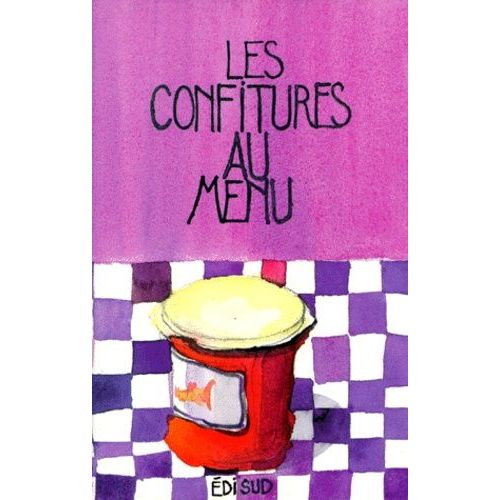 Les Confitures Au Menu - Traditionnelles Et Exotiques Avec Les Façons De Préparer Les Gelées, Les Fruits Confits Et Les Pâtes De Fruits