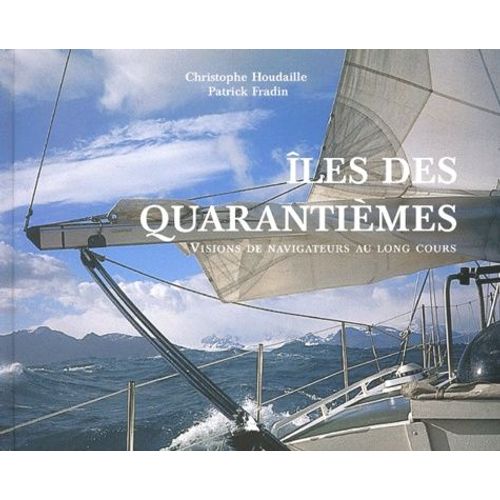 Iles Des Quarantièmes - Visions De Navigateurs Au Long Cours