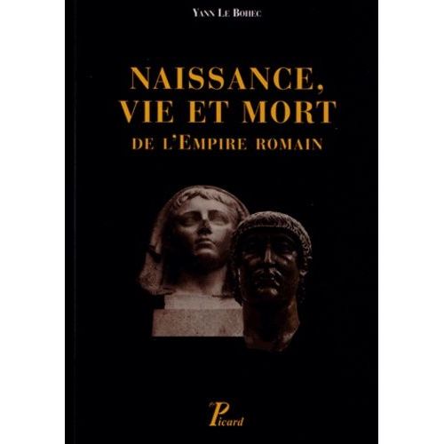 Naissance, Vie Et Mort De L'empire Romain - De La Fin Du Ier Siècle Avant Notre Ère Jusqu'au Ve Siècle De Notre Ère