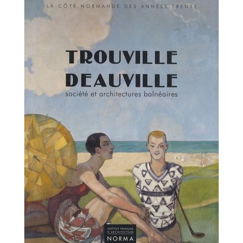 Trouville - Deauville - Société Et Architectures Balnéaires 1910-1940
