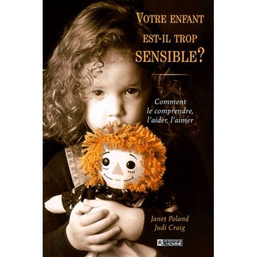 Votre Enfant Est-Il Trop Sensible - Comment Le Comprendre, L'aider, L'aimer