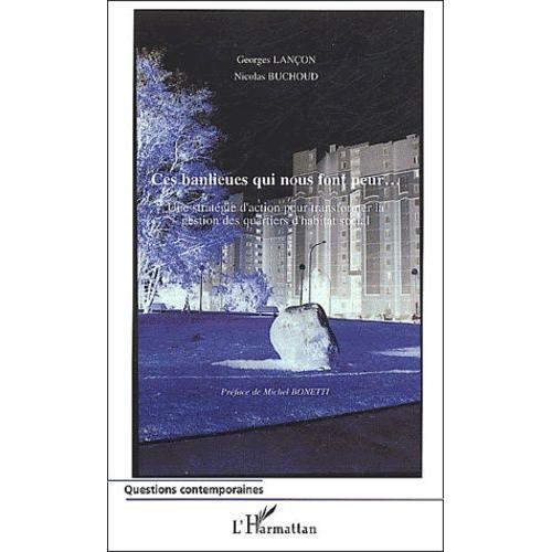 Ces Banlieues Qui Nous Font Peur - Une Stratégie D'action Pour Transformer La Gestion Des Quartiers D'habitat Social