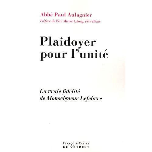 Plaidoyer Pour L'unité - La Vraie Fidélité De Monseigneur Lefebvre