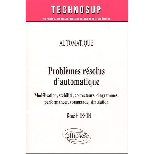 Problèmes Résolus D'automatique - Modélisation, Stabilité, Correcteurs, Diagrammes, Performances, Commande, Simulation