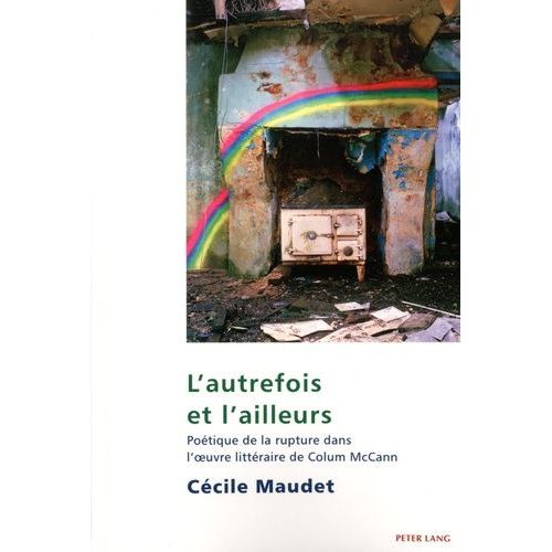 L'autrefois Et L'ailleurs : Poétique De La Rupture Dans L'oeuvre Littéraire De Colum Mccann