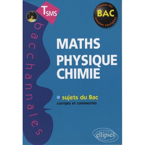 Maths-Physique-Chimie - Tle Sms, Sujets Du Bac Corrigés Et Commentés