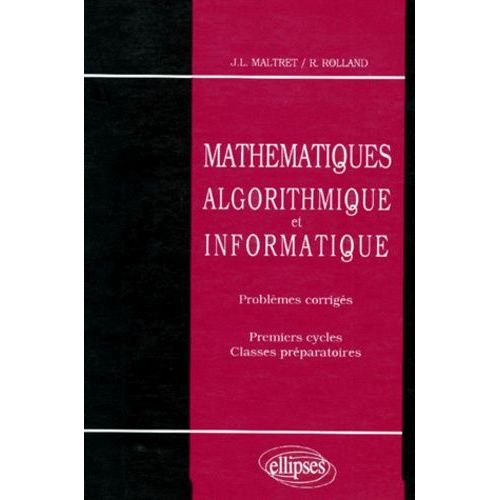 Mathematiques - Algorithmique Et Informatique, Problèmes Corrigés, Premier Cycle Et Classes Préparatoires