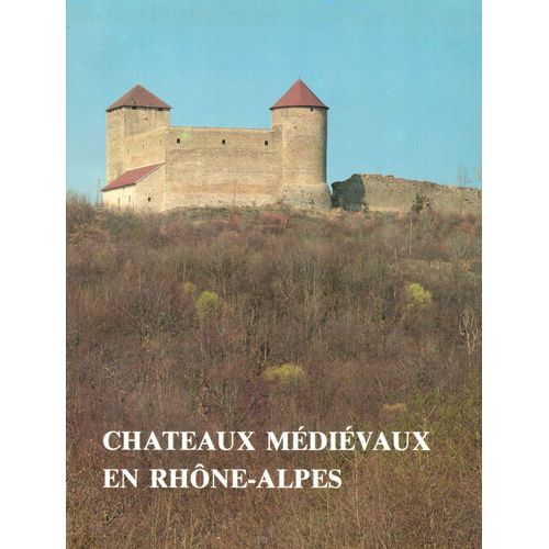 Chateaux Médiévaux En Rhône-Alpes : Arts Et Archéologie En Rhône-Alpes, Cahier René De Lucinge , Numéro Spécial 6