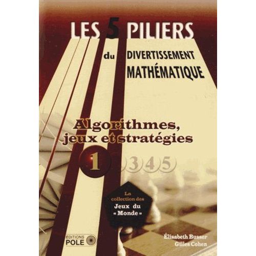 Les Cinq Piliers Du Divertissement Mathématique - Tome 1, Algorithmes, Jeux & Stratégies : 28 Problèmes Résolus, 79 Problèmes À Résoudre